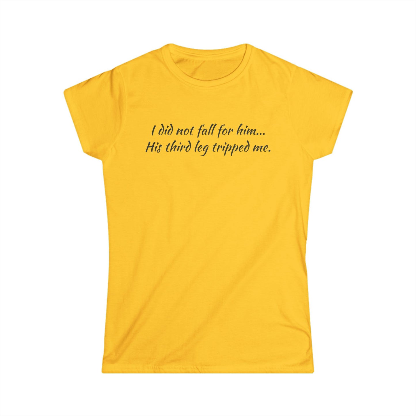 Women’s Tee — “I did not fall for him... His third leg tripped me.” Funny Sarcastic Graphic Shirt