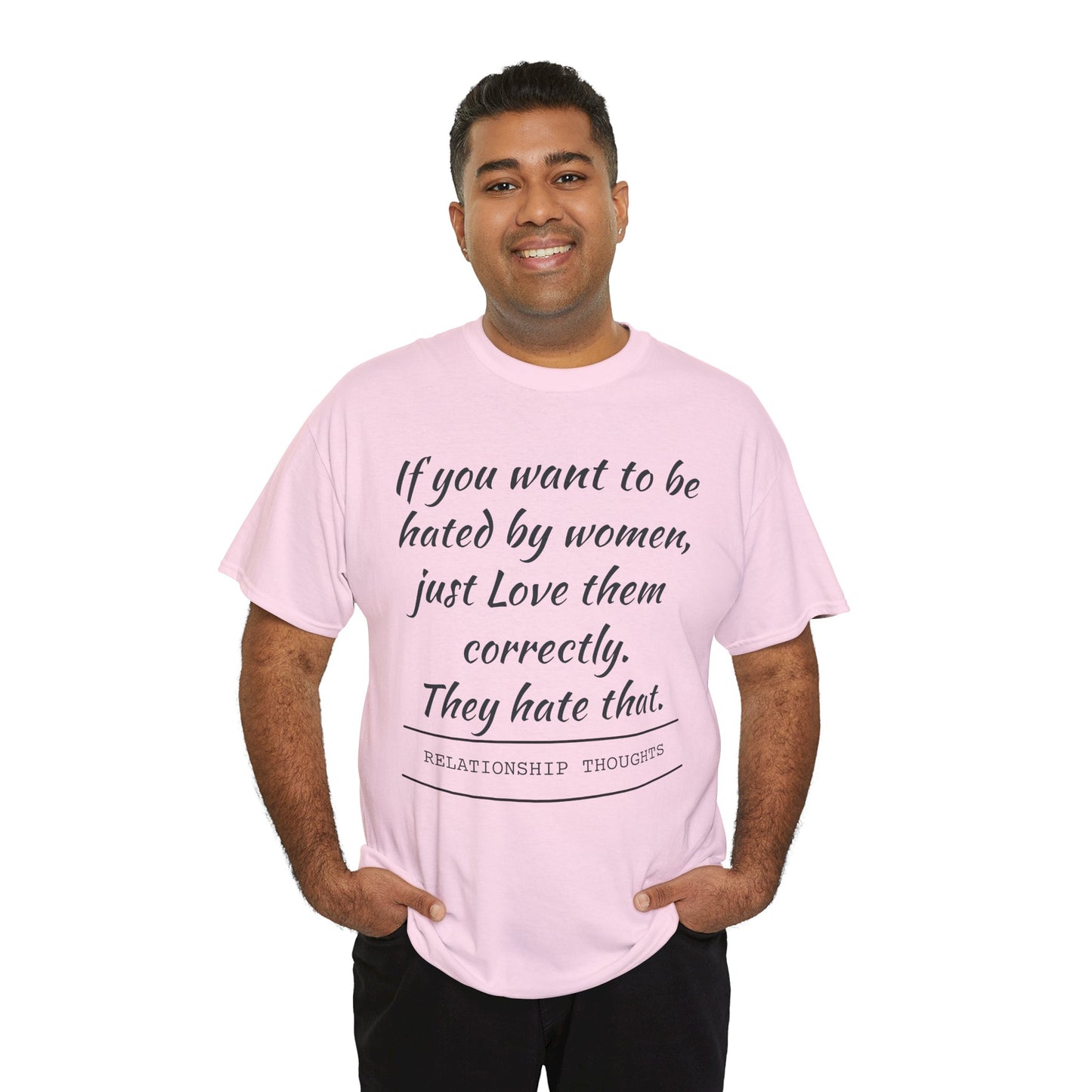 Relationship Thoughts Tee — “If you want to be hated by women, just Love them correctly.”
