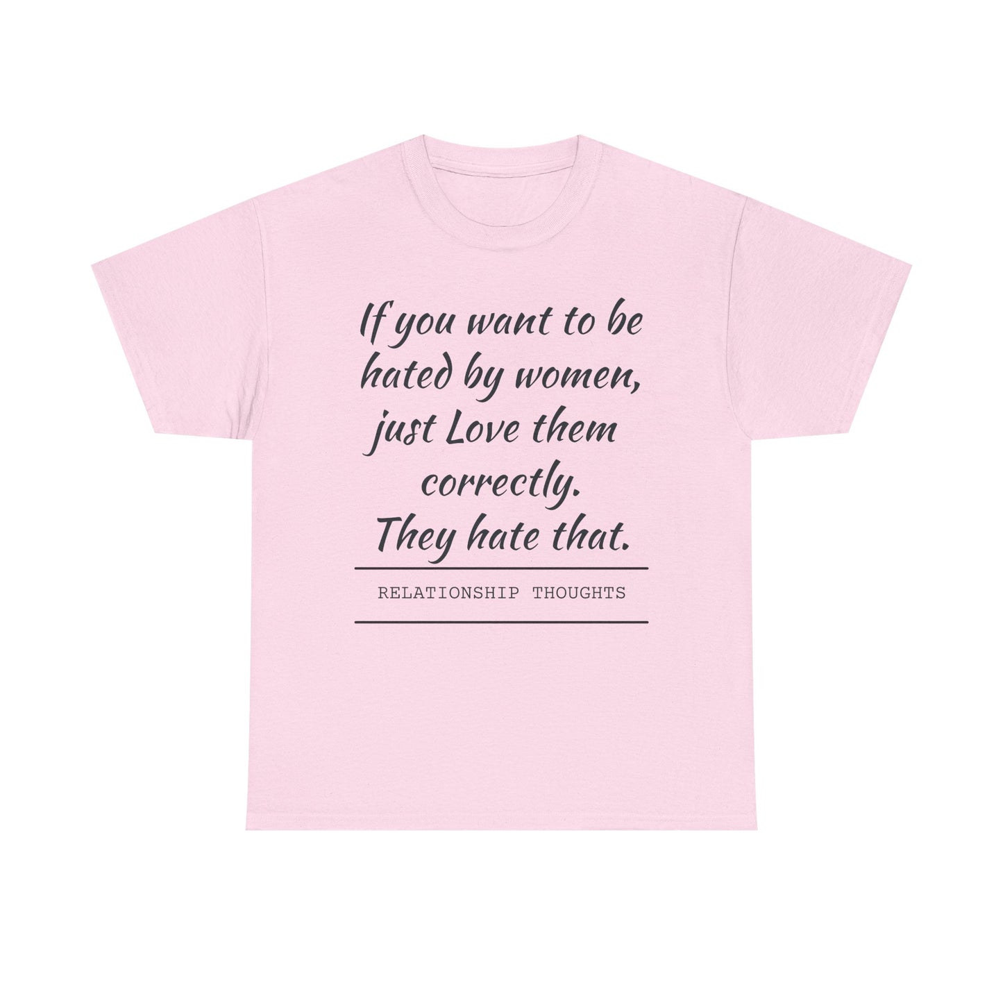 Relationship Thoughts Tee — “If you want to be hated by women, just Love them correctly.”