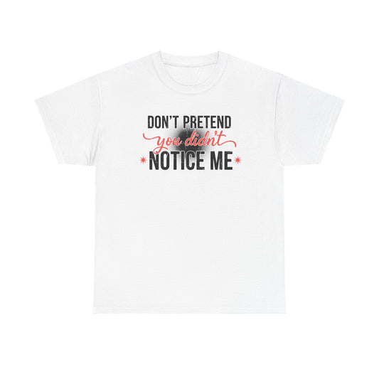 Don’t Pretend You Didn’t Notice Me T-Shirt — Funny Sarcastic Tee for Women & Friends