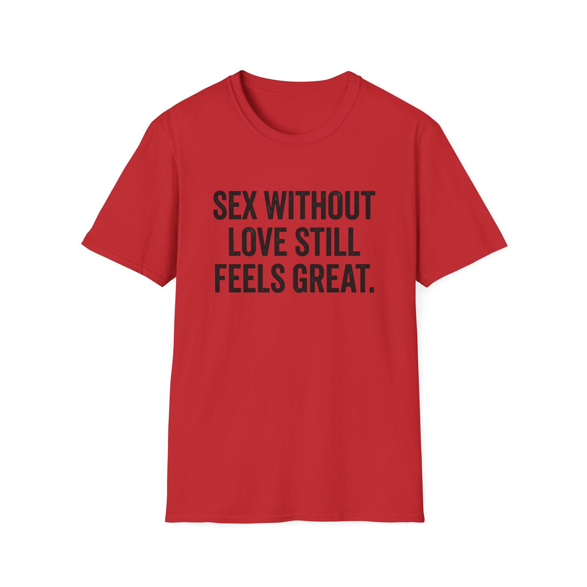 "Sex Without Love Still Feels Great." Bold Statement Tee