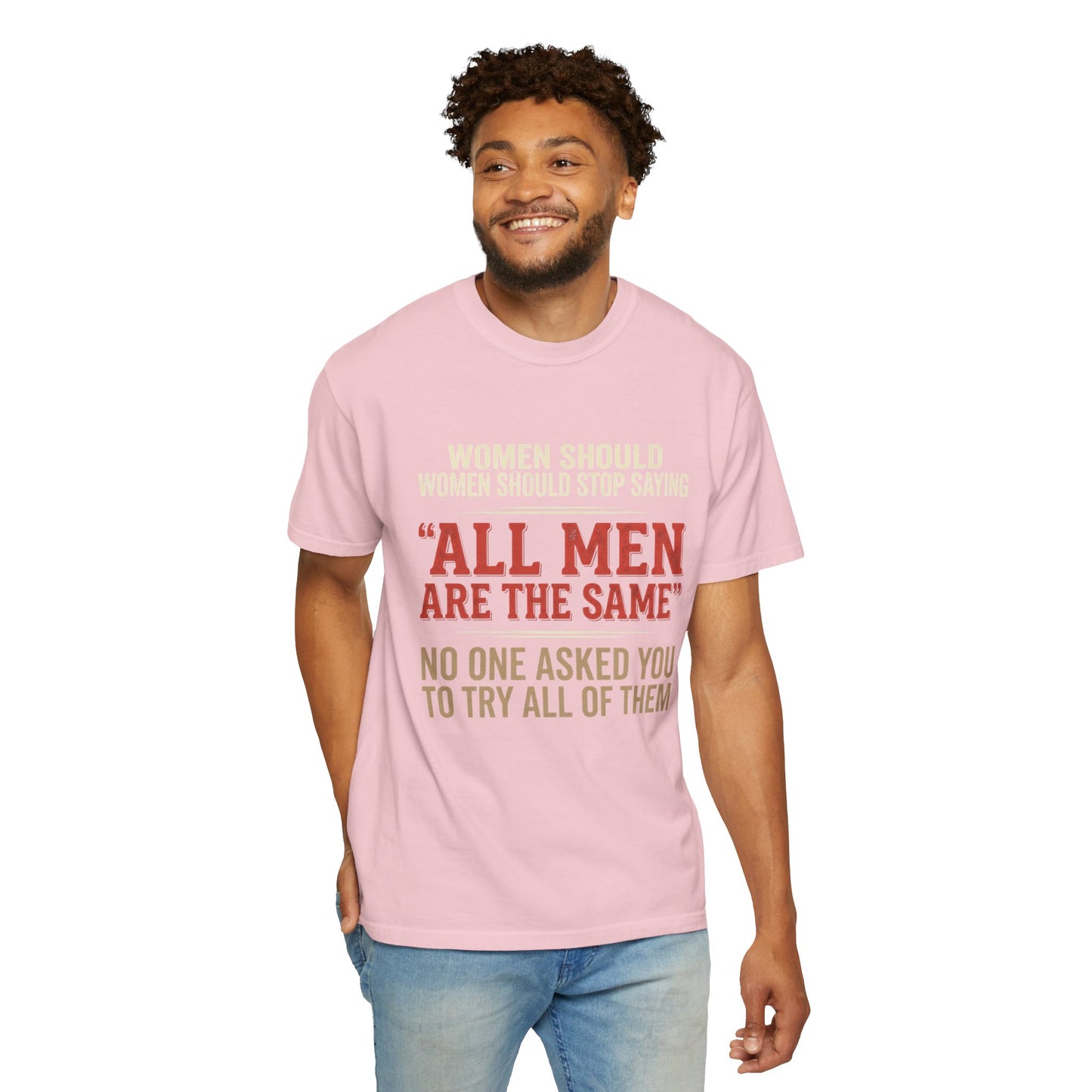 "All Men Are the Same? No One Asked You to Try All of Them" Statement Tee