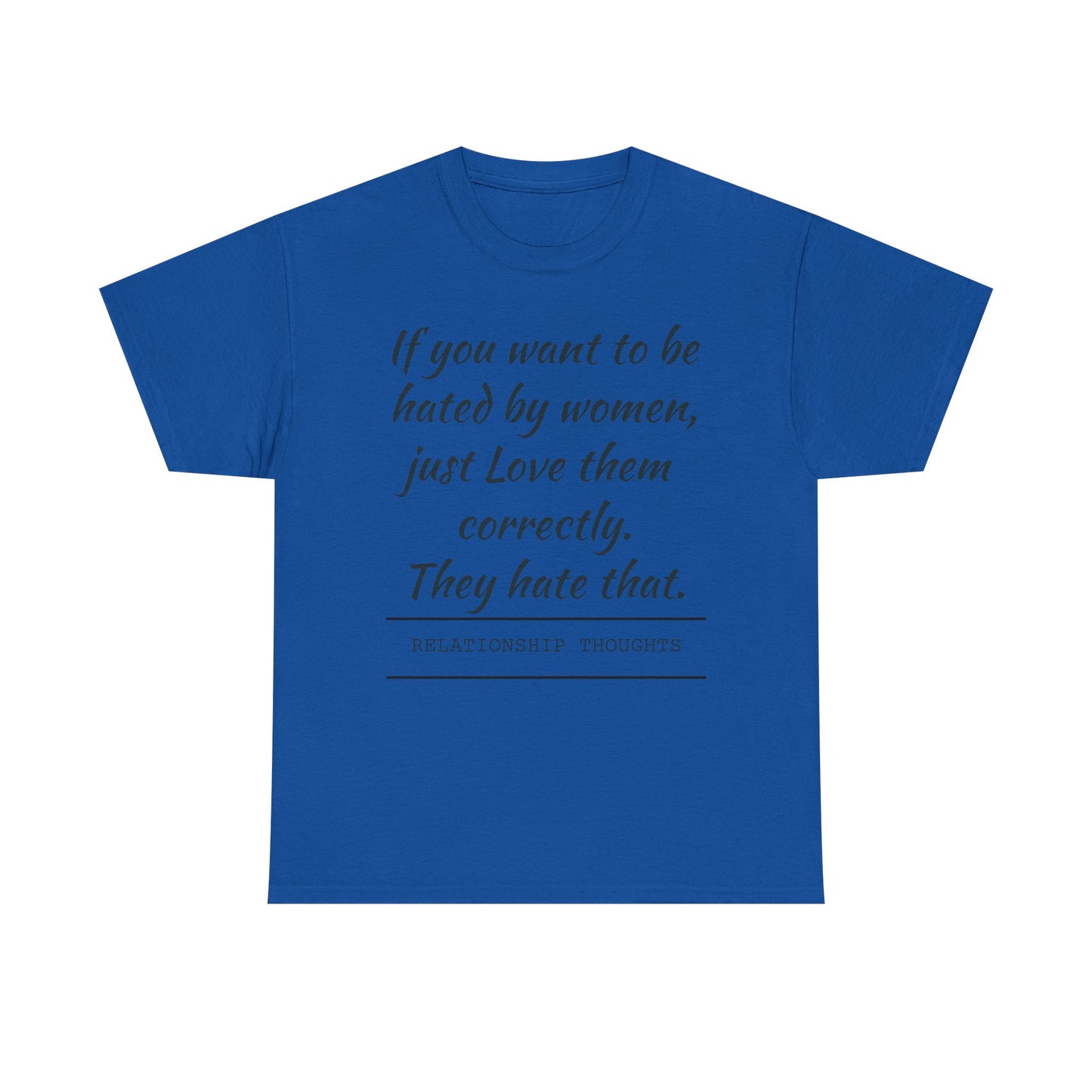 Relationship Thoughts Tee — “If you want to be hated by women, just Love them correctly.”