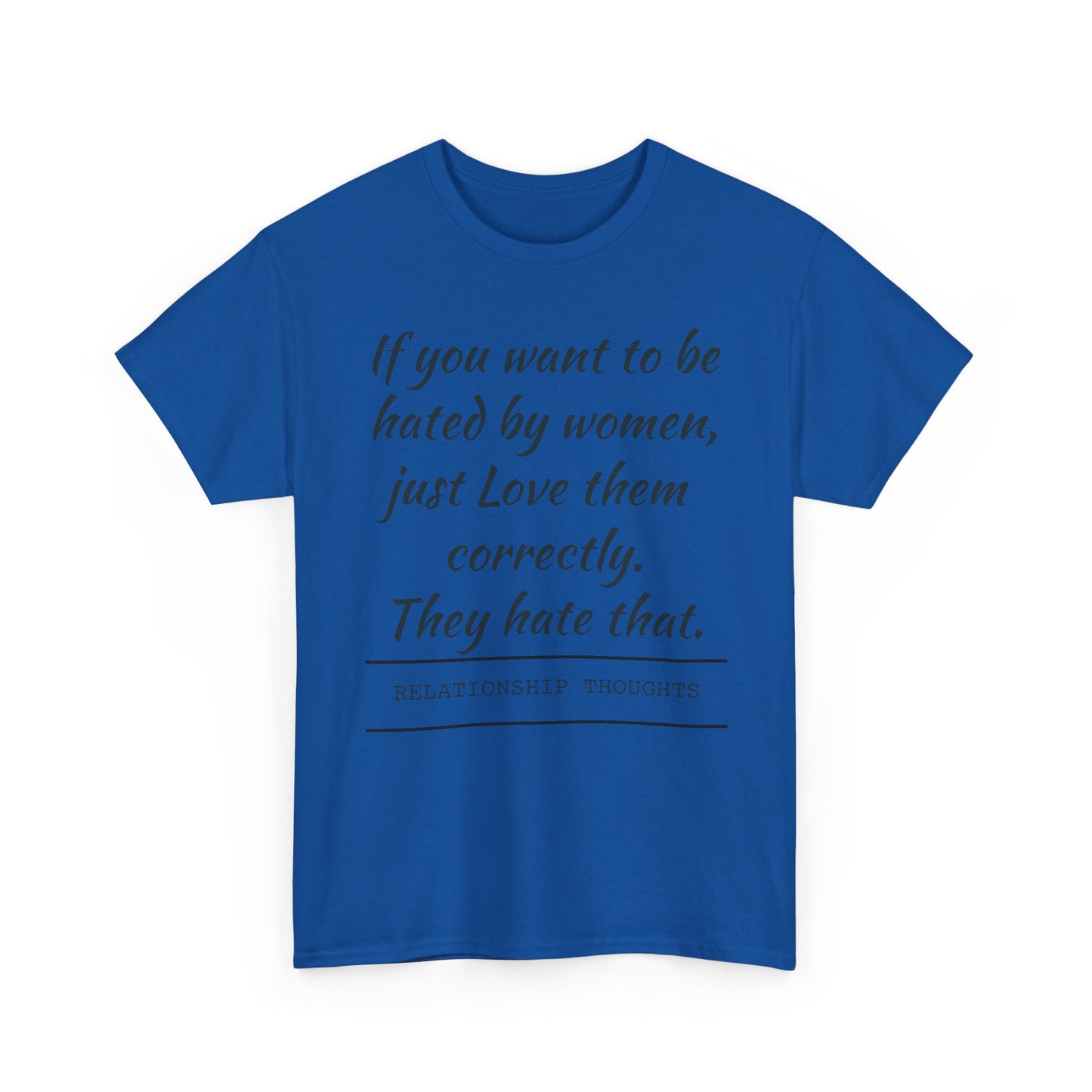 Relationship Thoughts Tee — “If you want to be hated by women, just Love them correctly.”