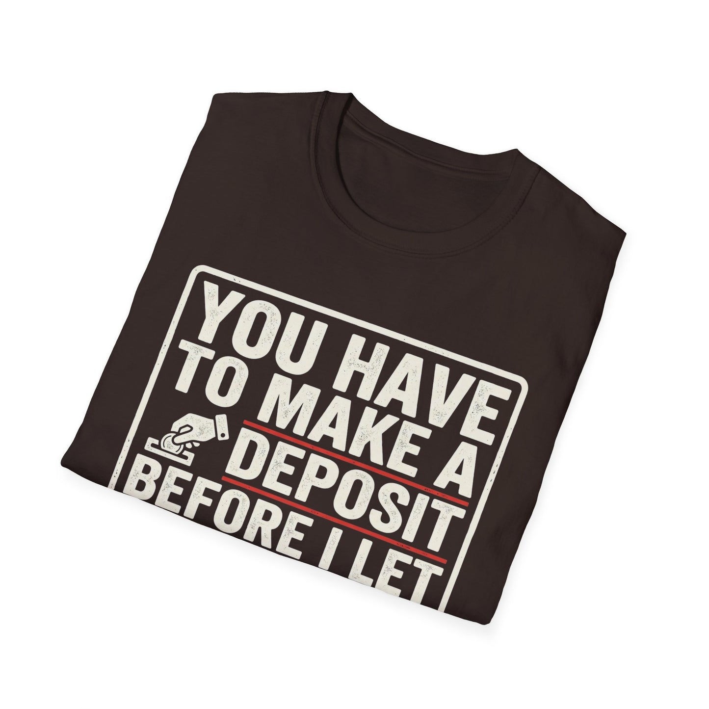 You Have to Make a Deposit T-Shirt — Funny Savings & Finance Quote Tee